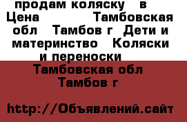 продам коляску 2 в 1 › Цена ­ 7 000 - Тамбовская обл., Тамбов г. Дети и материнство » Коляски и переноски   . Тамбовская обл.,Тамбов г.